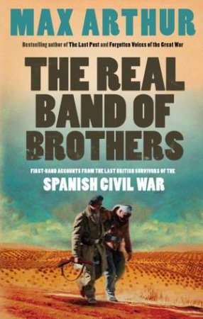 Real Band of Brothers: First-hand Accounts From the Last British Survivors of the Spanish Civil War by Max Arthur