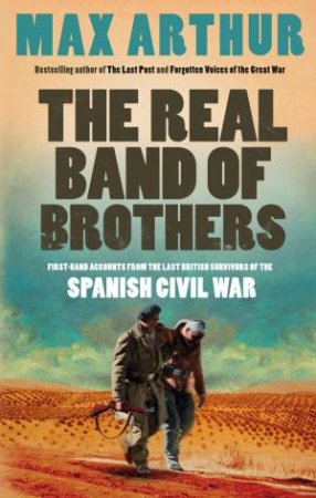 Real Band of Brothers: First-hand Accounts From the Last British Survivors of the Spanish Civil War by Max Arthur