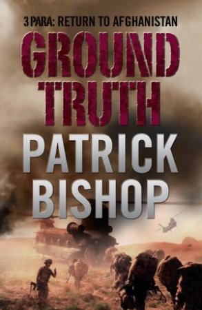 Ground Truth: 3 Para Return to Afghanistan by Patrick Bishop