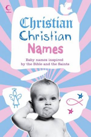 Christian Christian Names: Baby Names Inspired by the Bible and the Saints by Various