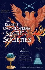 Element Encyclopedia Of Secret Societies The Ultimate AZ of Ancient Mysteries Lost Civilisations and Forgotten Wisdom