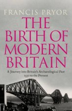 The Birth of Modern Britain A Journey into Britains Archaeological Past 1550 To The Present