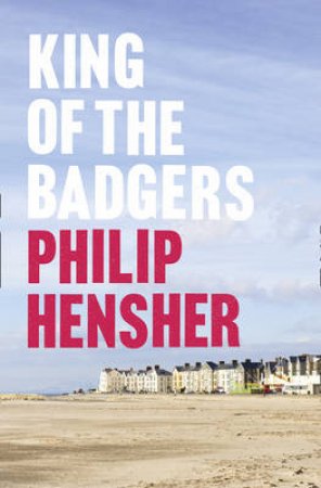 King of the Badgers by Philip Hensher