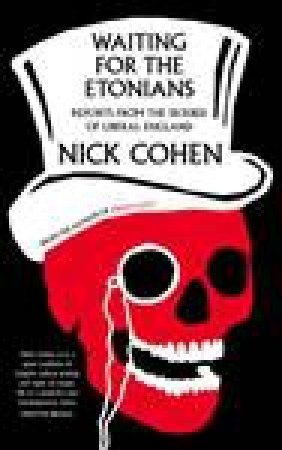 Waiting for the Etonians: Reports From the Sickbed of Liberal England by Nick Cohen