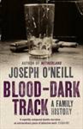 Blood-Dark Track: A Family History by Joseph O'Neill