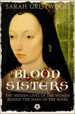 Blood Sisters The Hidden Lives Of The Women Behind The Wars Of The Roses