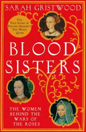 Blood Sisters: The Hidden Lives of the Women Behind the Wars of the Roses by Sarah Gristwood