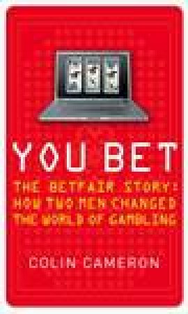 You Bet: The Betfair Story And How Two Men Changed the World of Gambling by Colin Cameron