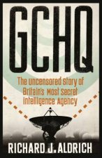 GCHQ The Uncensored Story of Britains Most Secret Intelligence Agency