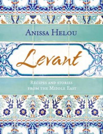 Levant: Recipes and Stories from the Middle East by Anissa Helou