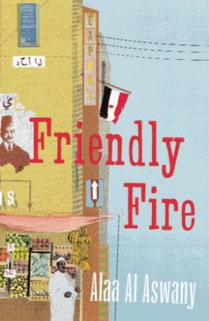 Friendly Fire by Alaa Al Aswany