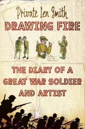 Drawing Fire: The Diary of a Great War Soldier and Artist by Len Smith