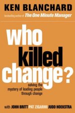 Who Killed Change Solving the Mystery of Leading People Through Change