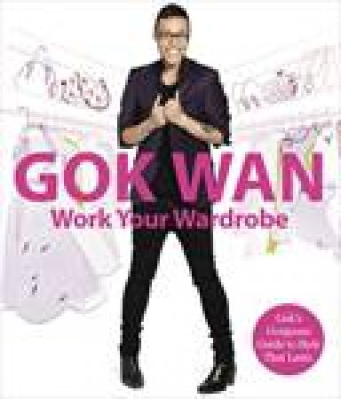 Work Your Wardrobe: Gok's Gorgeous Guide to Style that Lasts by Gok Wan