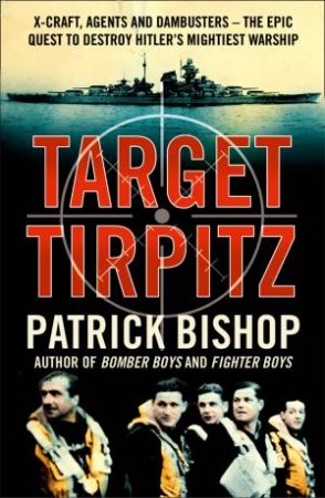 Target Tirpitz: X-Craft, Agents and Dambusters: The Epic Quest to Destroy Hitler's Mightiest Warship by Michael Bishop
