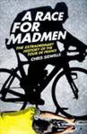 A Race For Madmen: The Extraordinary History of the Tour de France by Chris Sidwells