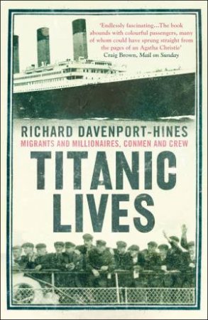 Titanic Lives: Migrants And Millionaires, Conmen And Crew by Richard Davenport-Hines