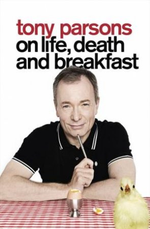 Tony Parsons on Life, Death and Breakfast by Tony Parsons