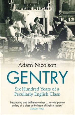 Gentry: SIx Hundred Years of a Peculiarly English Class by Adam Nicolson