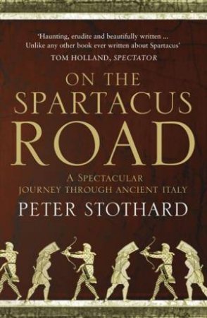 On The Spartacus Road: A Spectacular Journey Through Ancient Italy by Peter Stothard
