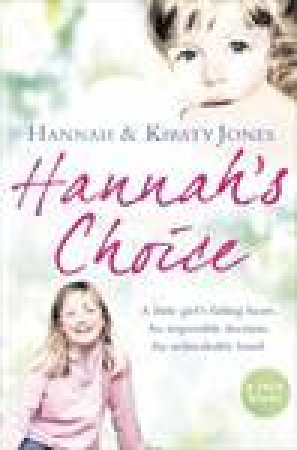 Hannah's Choice: A Little Girl's Failing Heart. An Impossible Decision. An Unbreakable Bond by Hannah & Kirsty Jones