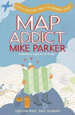 Map Addict: A Tale of Obsession, Fudge & the Ordnance Survey by Mike Parker