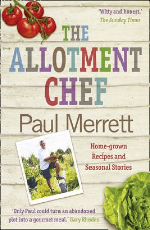 The Allotment Chef: Home-grown Recipes and Seasonal Stories by Paul Merrett