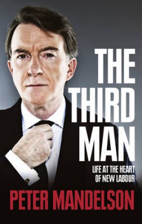 The Third Man: Life At The Heart Of New Labour by Peter Mandelson