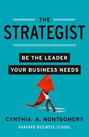 The Strategist: Putting Leadership Back Into Strategy by Cynthia Montgomery