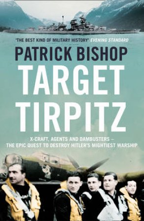 Target Tirpitz: The Epic Quest to Sink Hitler's Greatest Battleship by Patrick Bishop