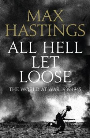 All Hell Let Loose: The World at War 1939-1945 by Max Hastings