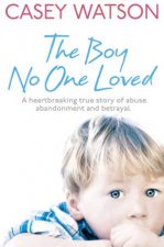 The Boy No One Loved A Heartbreaking True Story of Abuse Abandonment
