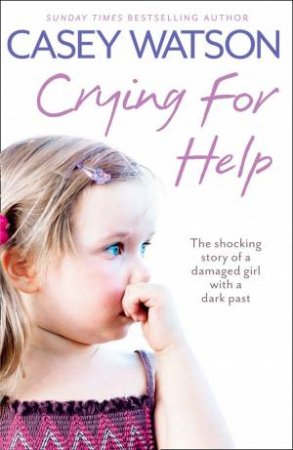 Crying for Help: The Shocking True Story Of A Damaged Girl With A Dark Past by Casey Watson