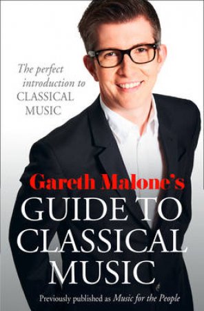 Gareth Malone's Guide to Classical Music: The Pleasures and Pitfalls of Classical Music by Gareth Malone