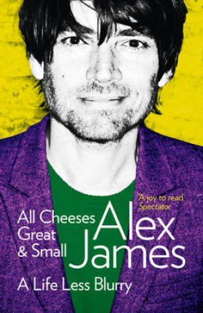 All Cheeses Great And Small by Alex James