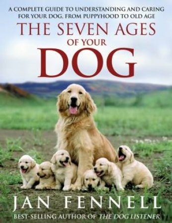 The Seven Ages of Your Dog: A Complete Guide to Understanding and Caring for Your Dog, From Puppyhood to Old Age by Jan Fennell