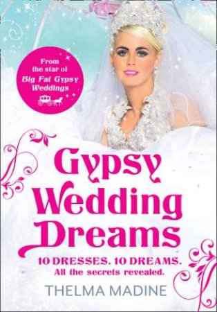 Dreaming of a Gypsy Wedding: Ten Dresses. Ten Dreams. All the secrets revealed. by Thelma Madine
