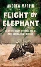 Flight By Elephant The Untold Story of World War IIs Most DaringJungle Rescue