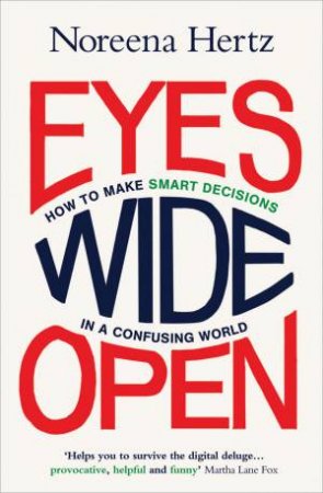 Eyes Wide Open: How to Make Smart Decisions in a Confusing World by Noreena Hertz