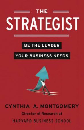 The Strategist: Be the Leader Your Business Needs by Cynthia Montgomery