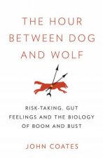The Hour Between Dog And Wolf Risktaking Gut Feelings and the Biology of Boom and Bust