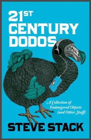 21st Century Dodos: A Collection Of Endangered Objects (And Other Stuff) by Steve Stack