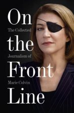 On The Front Line The Collected Journalism Of Marie Colvin 19862012
