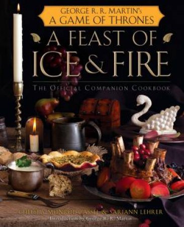 A Feast Of Ice And Fire: The Official Game of Thrones Companion Cookbook by S Lehrer & C Monroe-Cassel