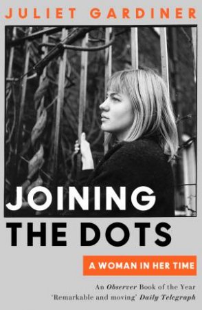 Joining The Dots: A Woman In Her Time by Juliet Gardiner