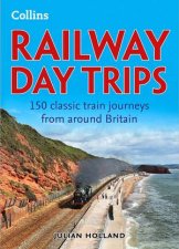 Railway Day Trips 150 Classic Train Journeys from Around Britain