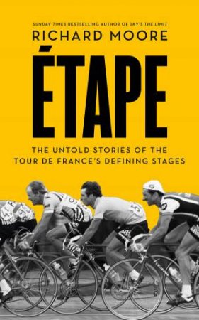 Etape: The Untold Stories of the Tour de France's Defining Stages by Richard Moore