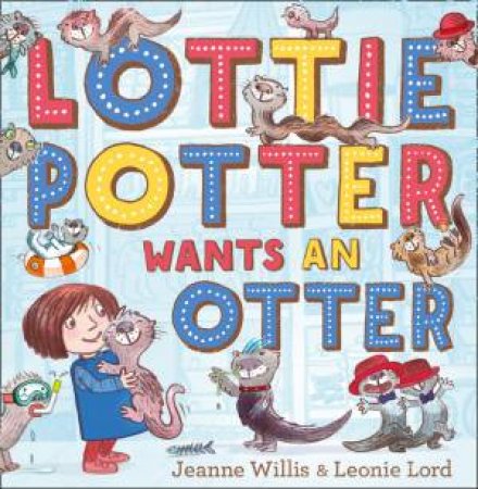 Lottie Potter Wants an Otter by Jeanne Willis