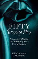 Fifty Ways To Play A Beginners Guide To Unleashing Your Erotic Desires