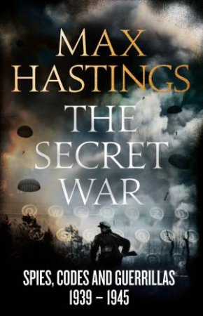 The Secret War: Spies, Codes and Guerrillas 1939-45 by Max Hastings